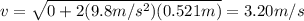 v=\sqrt{0+2(9.8 m/s^2)(0.521 m)}=3.20 m/s