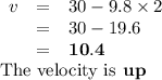 \begin{array}{rcl}v & = & 30 - 9.8 \times 2\\& = & 30 - 19.6\\& = & \mathbf{10.4}\\\end{array}\\\text{The velocity is}\textbf{ up}}