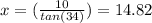x=(\frac{10}{tan(34)} ) =14.82