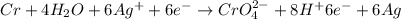 Cr+4H_2O+6Ag^++6e^-\rightarrow CrO_4^{2-}+8H^+6e^-+6Ag