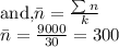 \text{and,} \bar n=\frac{\sum n}{k}\\ \bar n=\frac{9000}{30} = 300