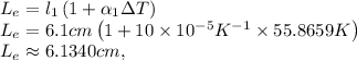 L_e = l_1\left(1+\alpha_1\Delta T\right)\\L_e = 6.1 cm\left(1+10\times 10^{-5} K^{-1}\times 55.8659 K\right)\\L_e \approx 6.1340 cm,