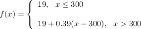 f(x)=\left\{\begin{array}{l}19,\ \ x\le 300\\ \\19+0.39(x-300),\ \ x300\end{array}\right.