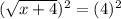 (\sqrt{x+4})^{2} = (4)^{2}