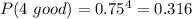 P(4\ good)=0.75^{4}=0.316