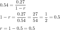 0.54=\dfrac{0.27}{1-r}\\ \\1-r=\dfrac{0.27}{0.54}=\dfrac{27}{54}=\dfrac{1}{2}=0.5\\ \\r=1-0.5=0.5