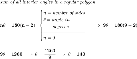 \bf \textit{sum of all interior angles in a regular polygon}\\\\ n\theta =180(n-2)~~ \begin{cases} n=\textit{number of sides}\\ \theta =angle~in\\ \qquad degrees\\[-0.5em] \hrulefill\\ n=9 \end{cases}\implies 9\theta =180(9-2) \\\\\\ 9\theta =1260\implies \theta =\cfrac{1260}{9}\implies \theta =140