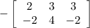 -\left[\begin{array}{ccc}2&3&3\\-2&4&-2\end{array}\right]