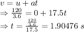 v=u+at\\\Rightarrow \frac{120}{3.6}=0+17.5t\\\Rightarrow t=\frac{\frac{120}{3.6}}{17.5}=1.90476\ s