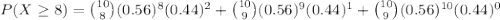 P(X\geq 8)=\binom{10}{8}(0.56)^{8}(0.44)^{2}+\binom{10}{9}(0.56)^{9}(0.44)^{1}+\binom{10}{9}(0.56)^{10}(0.44)^{0}