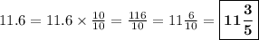 11.6 = 11.6\times \frac{10}{10} =\frac{116}{10} =11\frac{6}{10}=\boxed{\bf{11\frac{3}{5}}}