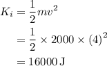 \begin{aligned}{K_i}&= \frac{1}{2}m{v^2}\\&=\frac{1}{2}\times 2000 \times {\left( 4 \right)^2}\\&= 16000\,{\text{J}}\\\end{aligned}