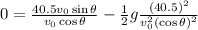 0= \frac{40.5 v_0 \sin \theta}{v_0 \cos \theta}- \frac{1}{2}g \frac{(40.5)^2}{v_0^2 (\cos \theta)^2}