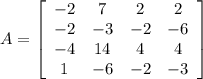 A=\left[\begin{array}{cccc}-2&7&2&2\\-2&-3&-2&-6\\-4&14&4&4\\1&-6&-2&-3\end{array}\right]