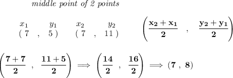 \bf ~~~~~~~~~~~~\textit{middle point of 2 points }\\\\&#10;\begin{array}{ccccccccc}&#10;&&x_1&&y_1&&x_2&&y_2\\&#10;%  (a,b)&#10;&&(~ 7 &,& 5~) &#10;%  (c,d)&#10;&&(~ 7 &,& 11~)&#10;\end{array}\qquad&#10;%   coordinates of midpoint &#10;\left(\cfrac{ x_2 +  x_1}{2}\quad ,\quad \cfrac{ y_2 +  y_1}{2} \right)&#10;\\\\\\&#10;\left( \cfrac{7+7}{2}~~,~~\cfrac{11+5}{2} \right)\implies \left( \cfrac{14}{2}~~,~~\cfrac{16}{2} \right)\implies (7~,~8)