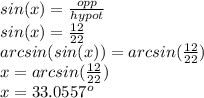 sin(x)=\frac{opp}{hypot} \\sin(x)=\frac{12}{22} \\arcsin(sin(x))=arcsin(\frac{12}{22})\\x=arcsin(\frac{12}{22})\\ x=33.0557^o
