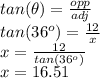 tan(\theta)=\frac{opp}{adj} \\tan(36^o)=\frac{12}{x} \\x=\frac{12}{tan(36^o)} \\x=16.51