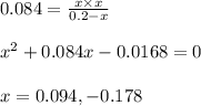 0.084=\frac{x\times x}{0.2-x}\\\\x^2+0.084x-0.0168=0\\\\x=0.094,-0.178
