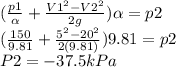 (\frac{p1}{\alpha } +\frac{V1^2-V2^2}{2g})\alpha  =p2\\(\frac{150}{9.81 } +\frac{5^2-20^2}{2(9.81)})9.81  =p2\\P2=-37.5kPa