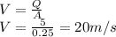 V=\frac{Q}{A} \\V=\frac{5}{0.25} =20m/s