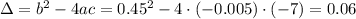 \Delta = b^2 - 4ac = 0.45^2-4 \cdot (-0.005) \cdot (-7) = 0.06