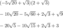 (-5 \sqrt{20} + \sqrt{3} )(2+ \sqrt{3} )\\ \\ -10 \sqrt{20}-5 \sqrt{60}  +2 \sqrt{3}+ \sqrt{9}   \\  \\ -20 \sqrt{5}-10 \sqrt{15}+2 \sqrt{3}+3
