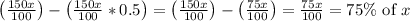 \left(\frac{150 x}{100}\right)-\left(\frac{150 x}{100} * 0.5\right)=\left(\frac{150 x}{100}\right)-\left(\frac{75 x}{100}\right)=\frac{75 x}{100}=75 \% \text { of } x