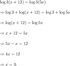 \log 3(x+12)=\log 3(5x)\\\\\Rightarrow \log3+\log(x+12)=\log 3+\log 5x\\\\\Rightarrow \log(x+12)=\log 5x\\\\\Rightarrow x+12=5x\\\\\Rightarrow 5x-x=12\\\\\Rightarrow 4x=12\\\\\Rightarrow x=3.