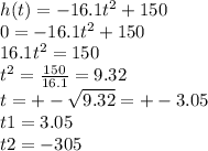 h(t)=-16.1t^2 + 150\\0=-16.1t^2 + 150\\16.1t^2=150\\t^2=\frac{150}{16.1}=9.32\\t=+-\sqrt{9.32}=+-3.05\\t1=3.05\\t2=-305