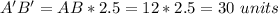 A'B'=AB*2.5=12*2.5=30\ units