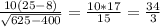 \frac{10(25-8)}{ \sqrt{625-400} }=  \frac{10*17}{15} = \frac{34}{3}