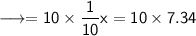 \sf \longrightarrow  = 10 \times  \dfrac{1}{10} x = 10 \times 7.34