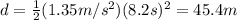 d=\frac{1}{2}(1.35 m/s^2)(8.2 s)^2=45.4 m