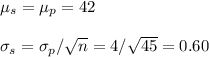 \mu_s=\mu_p=42\\\\\sigma_s=\sigma_p/\sqrt{n}=4/\sqrt{45}=0.60