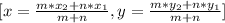 [x=\frac{m*x_2+n*x_1}{m+n},y=\frac{m*y_2+n*y_1}{m+n}]