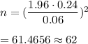 n=(\dfrac{1.96\cdot 0.24}{0.06})^2\\\\=61.4656\approx62