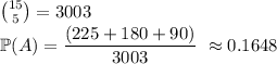 {15 \choose 5} = 3003 \\\mathbb{P}(A) = \dfrac{(225+180+90)}{3003} \ \approx 0.1648