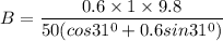B = \dfrac{0.6\times 1 \times 9.8}{50(cos31^0 +0.6 sin31^0)}