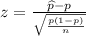 z=\frac{\widehat{p}-p}{\sqrt{\frac{p(1-p)}{n}}}