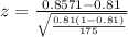 z=\frac{0.8571-0.81}{\sqrt{\frac{0.81(1-0.81)}{175}}}
