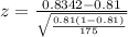 z=\frac{0.8342-0.81}{\sqrt{\frac{0.81(1-0.81)}{175}}}