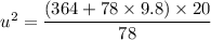 u^2= \dfrac{(364 + 78\times 9.8)\times 20}{78}