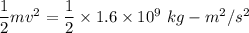 \dfrac{1}{2}mv^2=\dfrac{1}{2}\times 1.6\times 10^9\ kg-m^2/s^2