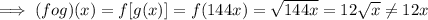 \implies (fog)(x) = f[g(x)] = f(144x) = \sqrt{144x}=12\sqrt{x}\neq 12x
