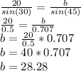 \frac{20}{sin(30)}=\frac{b}{sin(45)}\\\frac{20}{0.5}=\frac{b}{0.707}\\b = \frac{20}{0.5} * 0.707\\b = 40 * 0.707\\b= 28.28\\