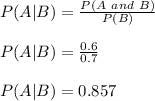 P (A | B) = \frac{P(A\ and\ B)}{P(B)}\\\\P (A | B) = \frac{0.6}{0.7}\\\\P (A | B) = 0.857