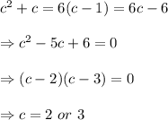 c^2+c=6(c-1)=6c-6 \\  \\ \Rightarrow c^2-5c+6=0 \\  \\ \Rightarrow(c-2)(c-3)=0 \\  \\ \Rightarrow c=2 \ or \ 3