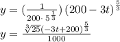 y=(\frac{1}{200\cdot \:5^{\frac{1}{3}}})\left(200-3t\right)^{\frac{5}{3}}\\y=\frac{\sqrt[3]{25}\left(-3t+200\right)^{\frac{5}{3}}}{1000}