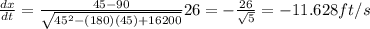 \frac{dx}{dt}=\frac{45-90}{\sqrt{45^2-(180)(45)+16200}}26=-\frac{26}{\sqrt5}=-11.628ft/s