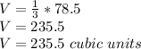 V = \frac {1} {3} * 78.5\\V = 235.5\\V = 235.5\ cubic\ units